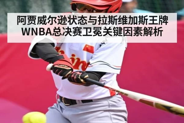 阿贾威尔逊状态与拉斯维加斯王牌WNBA总决赛卫冕关键因素解析